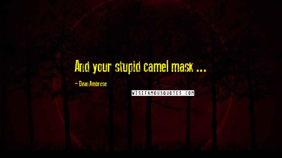 Dean Ambrose Quotes: And your stupid camel mask ...