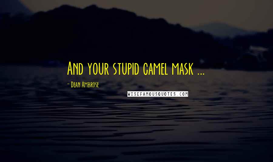 Dean Ambrose Quotes: And your stupid camel mask ...