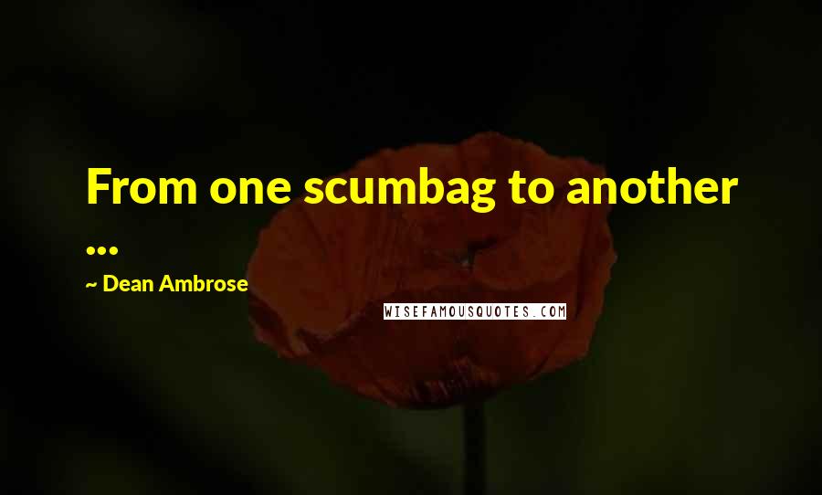 Dean Ambrose Quotes: From one scumbag to another ...