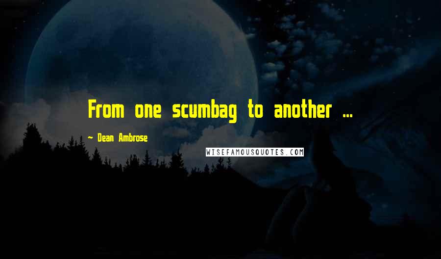 Dean Ambrose Quotes: From one scumbag to another ...