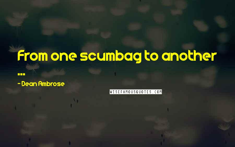 Dean Ambrose Quotes: From one scumbag to another ...
