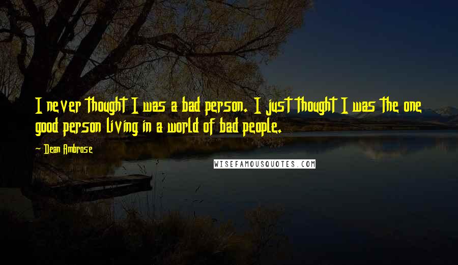 Dean Ambrose Quotes: I never thought I was a bad person. I just thought I was the one good person living in a world of bad people.