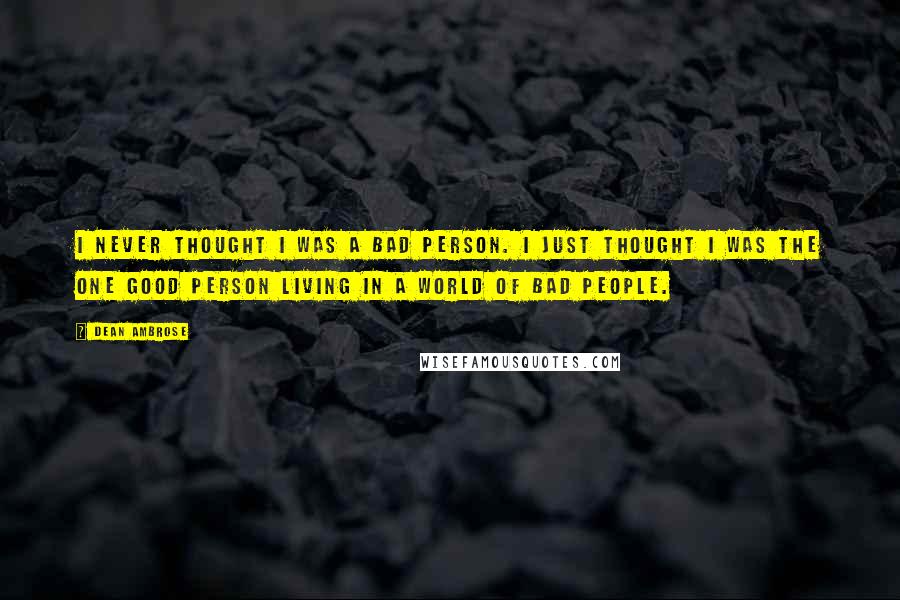 Dean Ambrose Quotes: I never thought I was a bad person. I just thought I was the one good person living in a world of bad people.