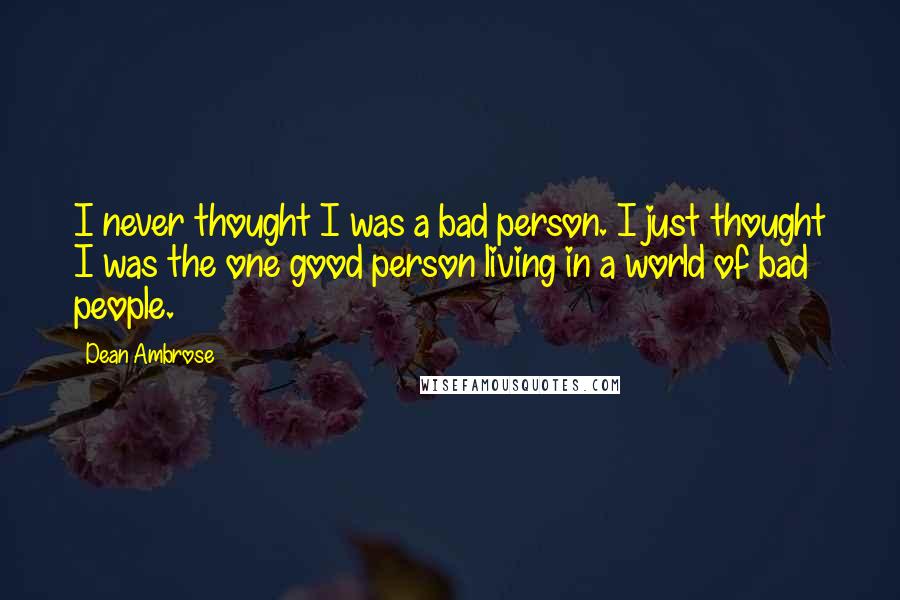 Dean Ambrose Quotes: I never thought I was a bad person. I just thought I was the one good person living in a world of bad people.