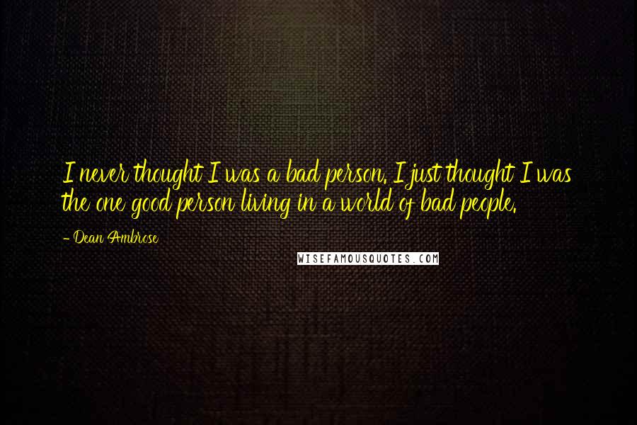 Dean Ambrose Quotes: I never thought I was a bad person. I just thought I was the one good person living in a world of bad people.