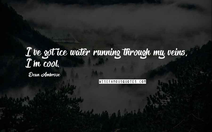 Dean Ambrose Quotes: I've got ice water running through my veins, I'm cool.