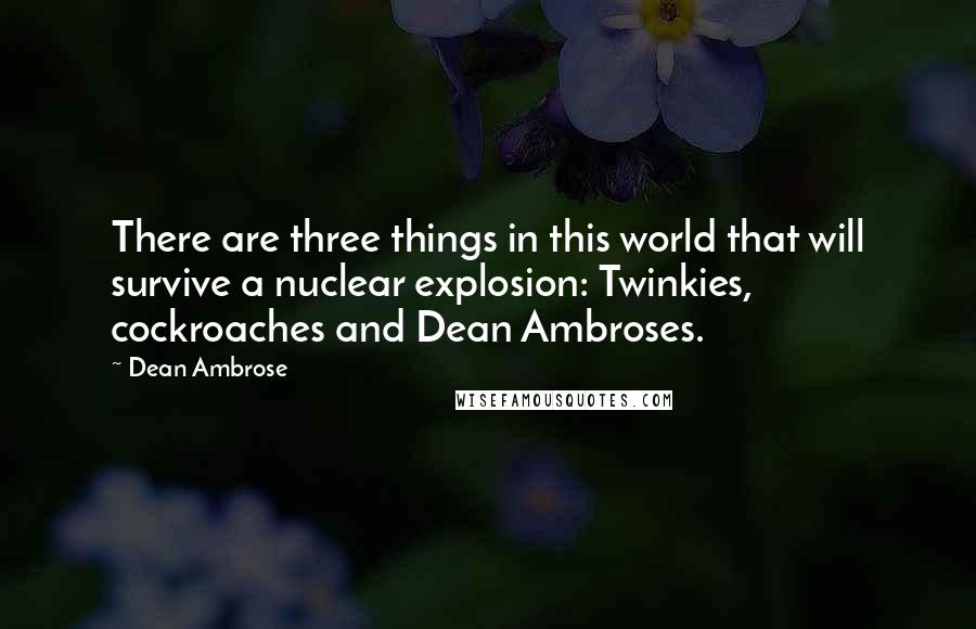 Dean Ambrose Quotes: There are three things in this world that will survive a nuclear explosion: Twinkies, cockroaches and Dean Ambroses.
