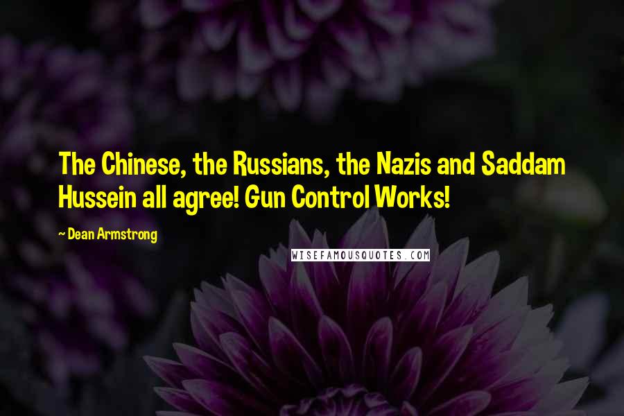 Dean Armstrong Quotes: The Chinese, the Russians, the Nazis and Saddam Hussein all agree! Gun Control Works!