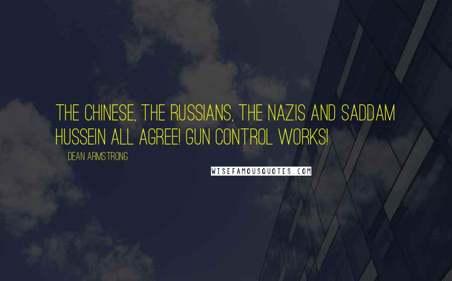 Dean Armstrong Quotes: The Chinese, the Russians, the Nazis and Saddam Hussein all agree! Gun Control Works!