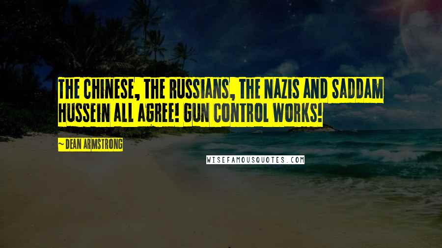 Dean Armstrong Quotes: The Chinese, the Russians, the Nazis and Saddam Hussein all agree! Gun Control Works!