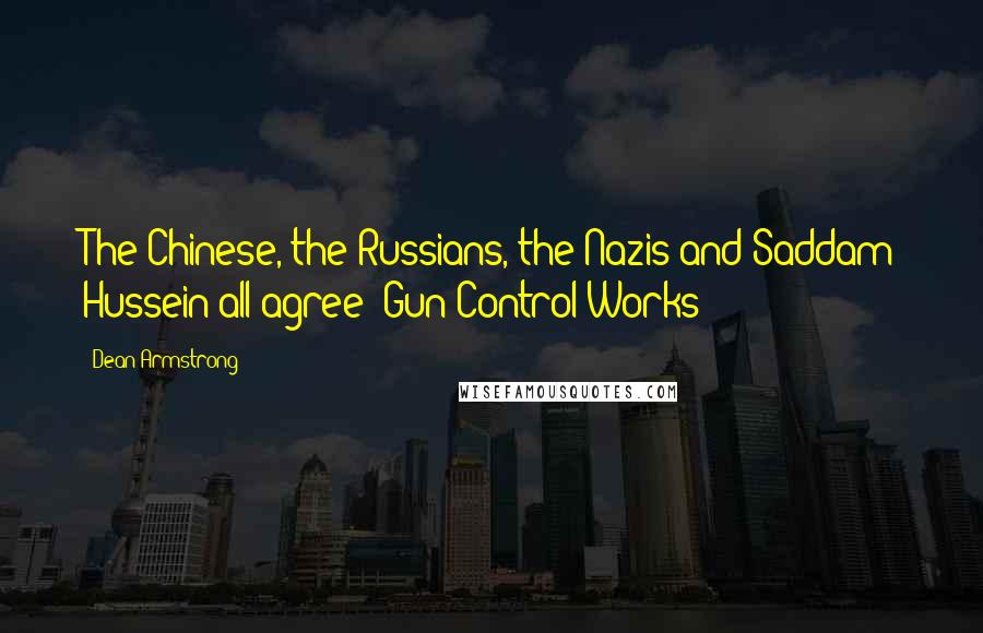 Dean Armstrong Quotes: The Chinese, the Russians, the Nazis and Saddam Hussein all agree! Gun Control Works!