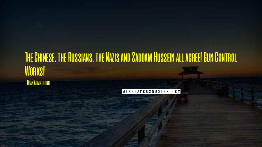 Dean Armstrong Quotes: The Chinese, the Russians, the Nazis and Saddam Hussein all agree! Gun Control Works!