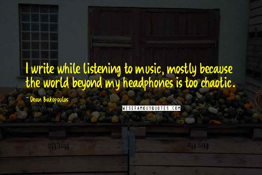 Dean Bakopoulos Quotes: I write while listening to music, mostly because the world beyond my headphones is too chaotic.