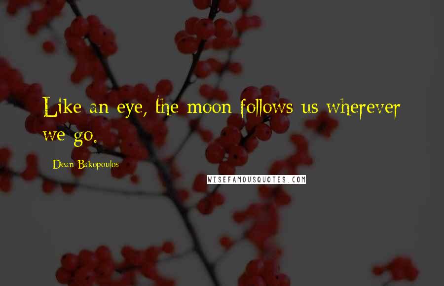 Dean Bakopoulos Quotes: Like an eye, the moon follows us wherever we go.