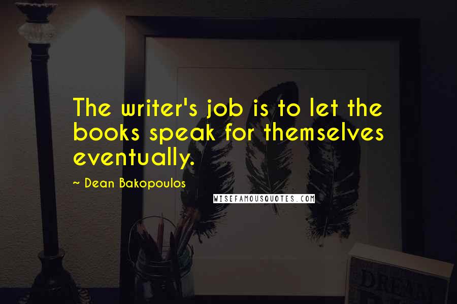 Dean Bakopoulos Quotes: The writer's job is to let the books speak for themselves eventually.