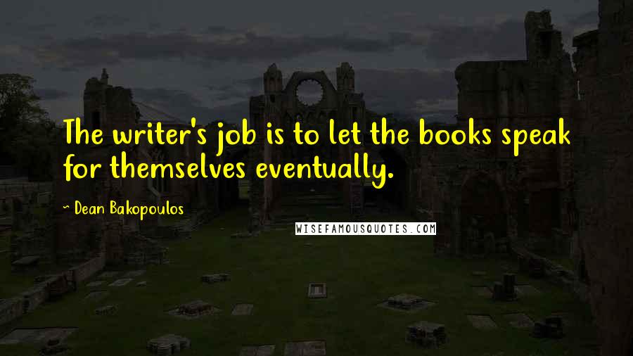 Dean Bakopoulos Quotes: The writer's job is to let the books speak for themselves eventually.