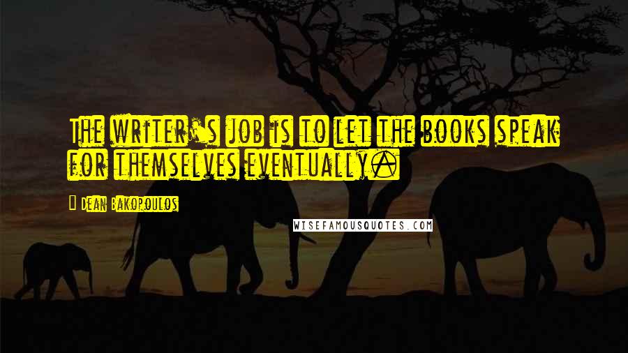 Dean Bakopoulos Quotes: The writer's job is to let the books speak for themselves eventually.