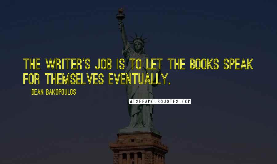 Dean Bakopoulos Quotes: The writer's job is to let the books speak for themselves eventually.