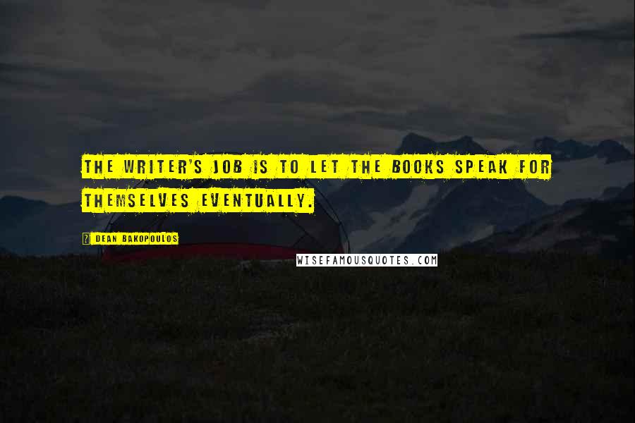 Dean Bakopoulos Quotes: The writer's job is to let the books speak for themselves eventually.