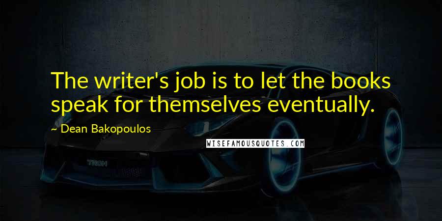Dean Bakopoulos Quotes: The writer's job is to let the books speak for themselves eventually.