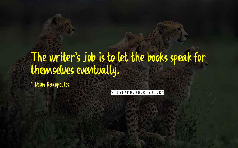 Dean Bakopoulos Quotes: The writer's job is to let the books speak for themselves eventually.