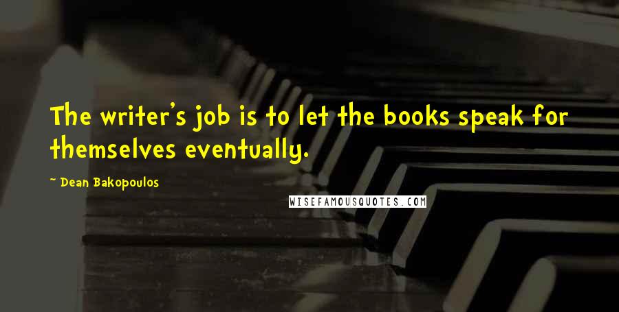 Dean Bakopoulos Quotes: The writer's job is to let the books speak for themselves eventually.