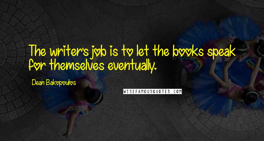 Dean Bakopoulos Quotes: The writer's job is to let the books speak for themselves eventually.
