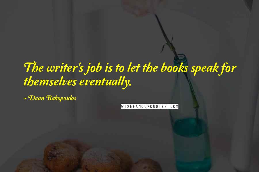 Dean Bakopoulos Quotes: The writer's job is to let the books speak for themselves eventually.