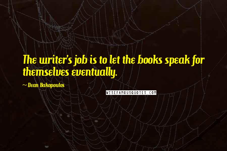 Dean Bakopoulos Quotes: The writer's job is to let the books speak for themselves eventually.
