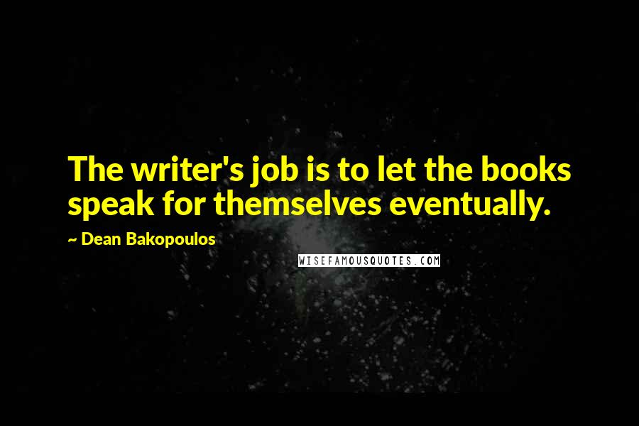 Dean Bakopoulos Quotes: The writer's job is to let the books speak for themselves eventually.