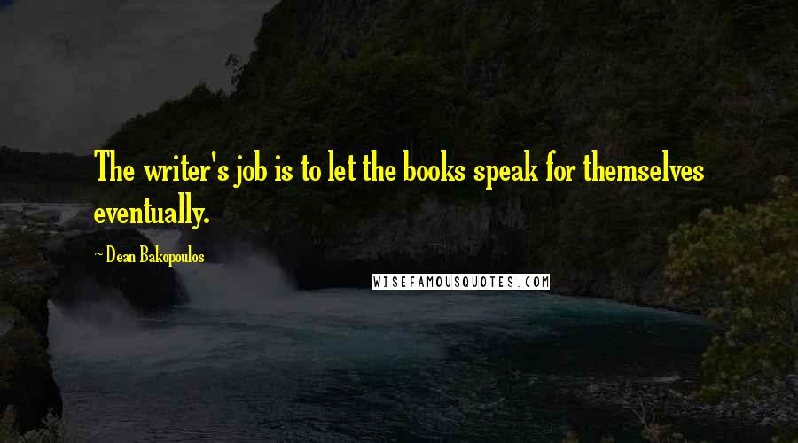 Dean Bakopoulos Quotes: The writer's job is to let the books speak for themselves eventually.