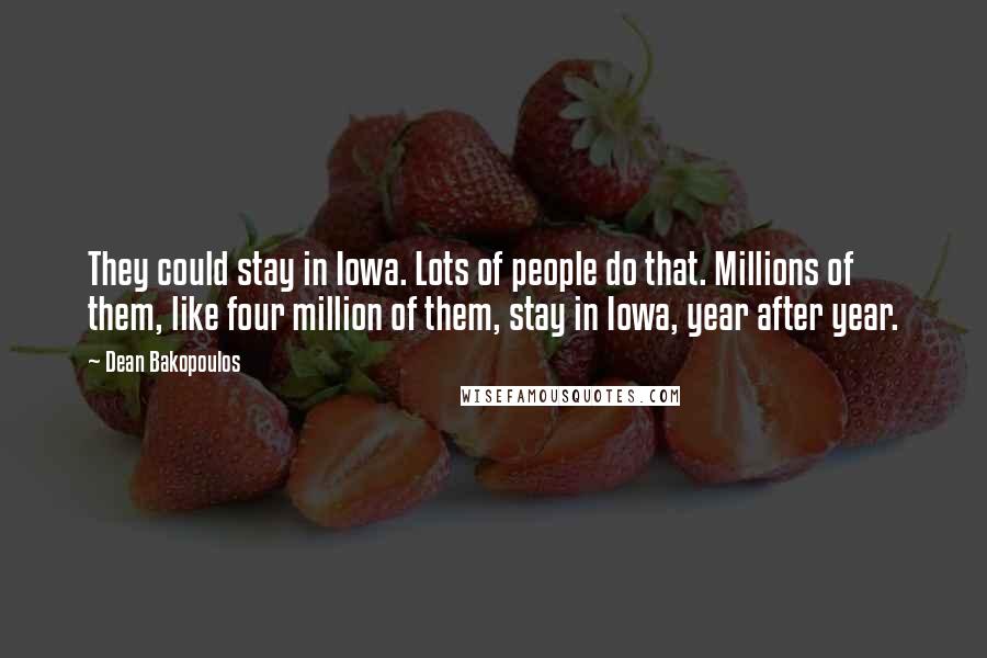 Dean Bakopoulos Quotes: They could stay in Iowa. Lots of people do that. Millions of them, like four million of them, stay in Iowa, year after year.