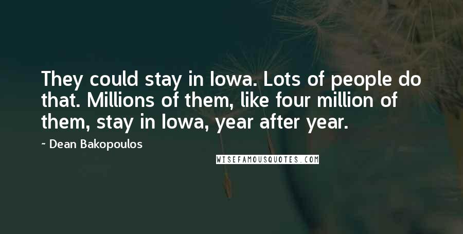 Dean Bakopoulos Quotes: They could stay in Iowa. Lots of people do that. Millions of them, like four million of them, stay in Iowa, year after year.