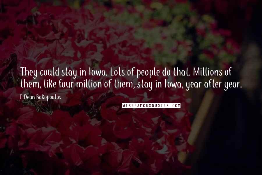 Dean Bakopoulos Quotes: They could stay in Iowa. Lots of people do that. Millions of them, like four million of them, stay in Iowa, year after year.
