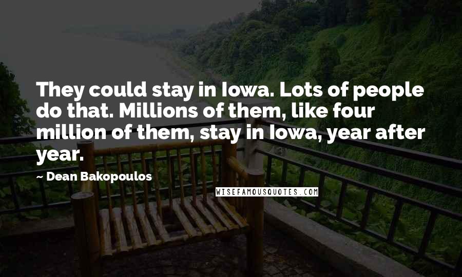 Dean Bakopoulos Quotes: They could stay in Iowa. Lots of people do that. Millions of them, like four million of them, stay in Iowa, year after year.