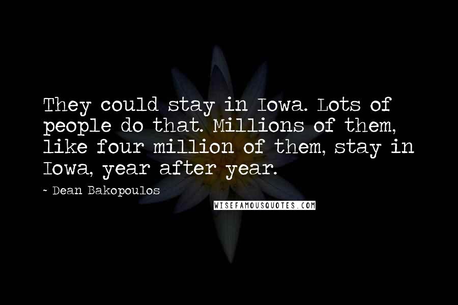 Dean Bakopoulos Quotes: They could stay in Iowa. Lots of people do that. Millions of them, like four million of them, stay in Iowa, year after year.