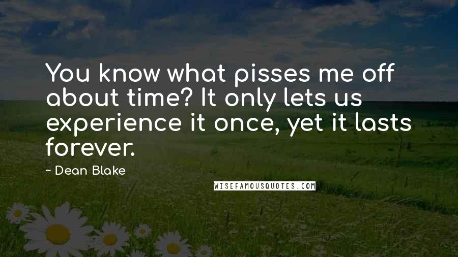 Dean Blake Quotes: You know what pisses me off about time? It only lets us experience it once, yet it lasts forever.