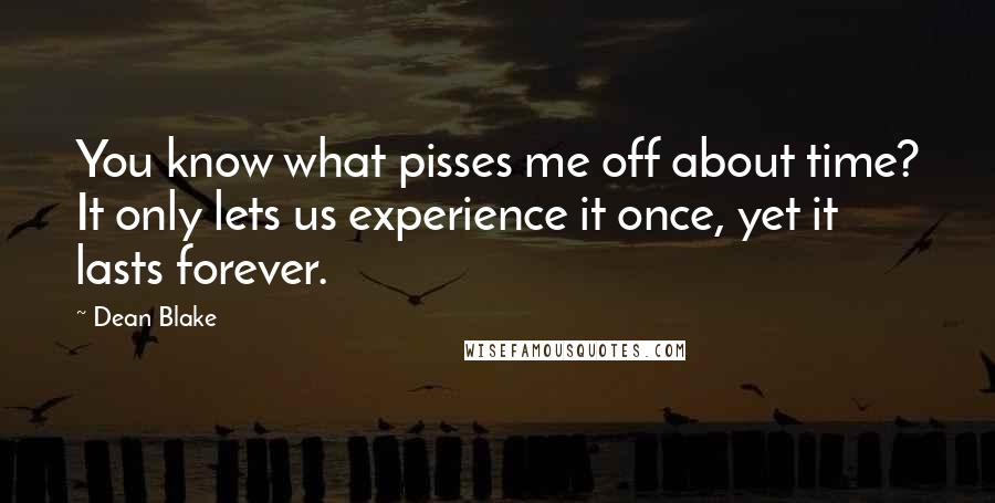 Dean Blake Quotes: You know what pisses me off about time? It only lets us experience it once, yet it lasts forever.