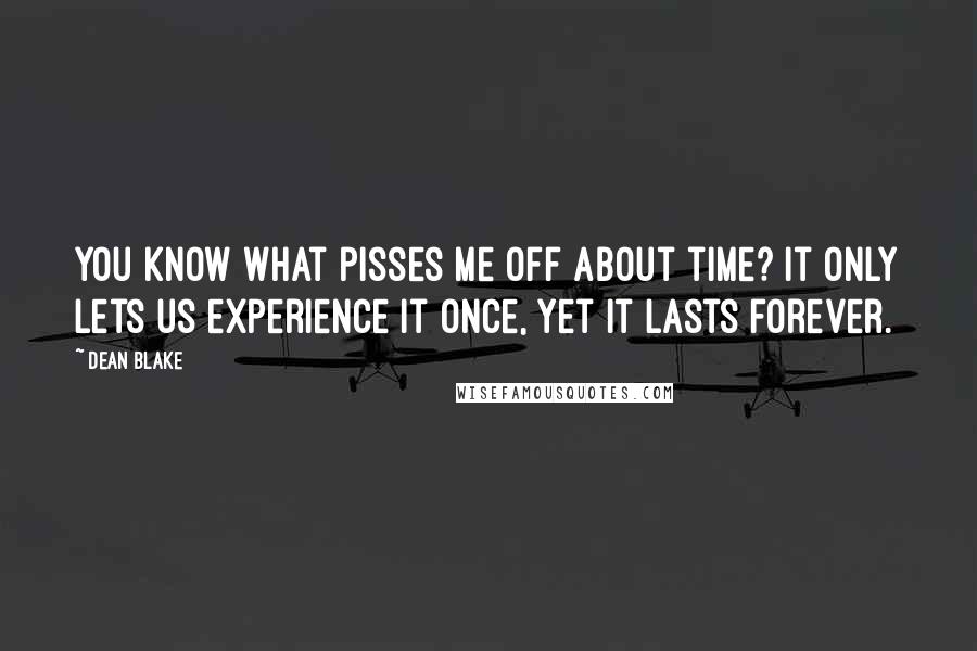 Dean Blake Quotes: You know what pisses me off about time? It only lets us experience it once, yet it lasts forever.