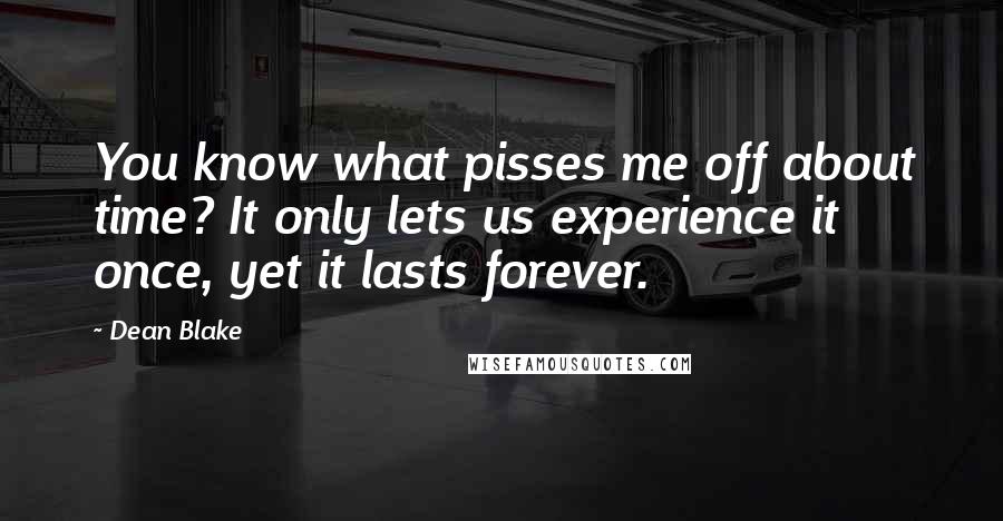 Dean Blake Quotes: You know what pisses me off about time? It only lets us experience it once, yet it lasts forever.