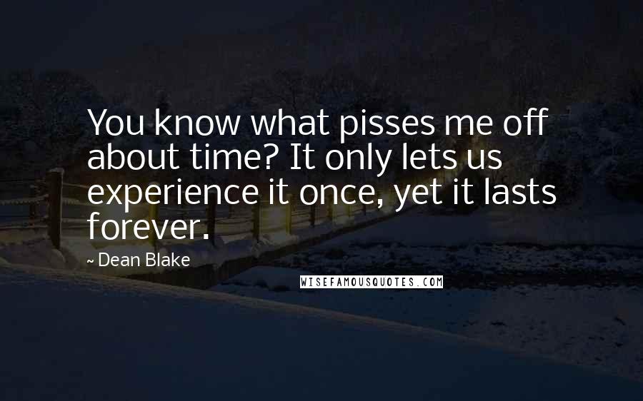 Dean Blake Quotes: You know what pisses me off about time? It only lets us experience it once, yet it lasts forever.