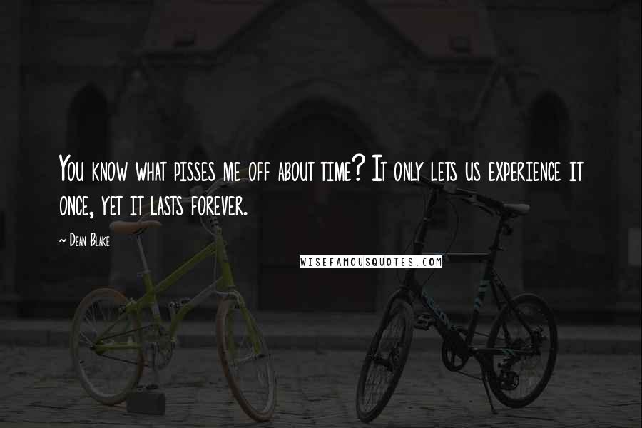 Dean Blake Quotes: You know what pisses me off about time? It only lets us experience it once, yet it lasts forever.