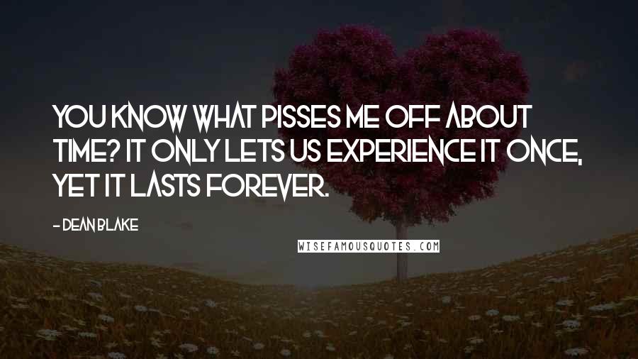 Dean Blake Quotes: You know what pisses me off about time? It only lets us experience it once, yet it lasts forever.