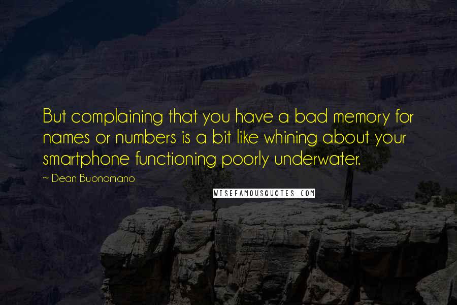 Dean Buonomano Quotes: But complaining that you have a bad memory for names or numbers is a bit like whining about your smartphone functioning poorly underwater.