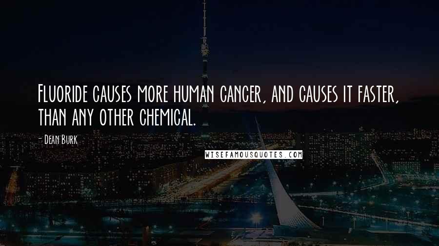 Dean Burk Quotes: Fluoride causes more human cancer, and causes it faster, than any other chemical.