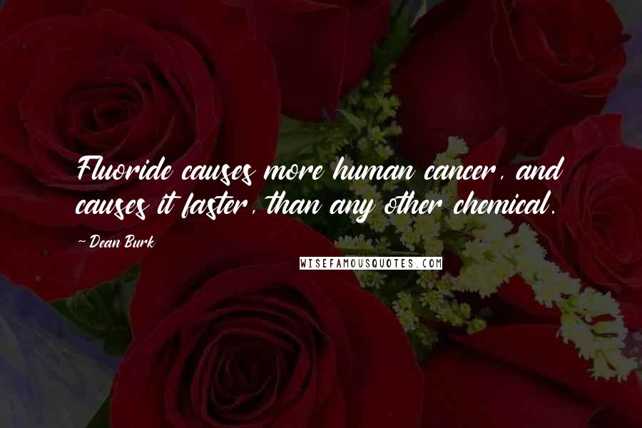 Dean Burk Quotes: Fluoride causes more human cancer, and causes it faster, than any other chemical.