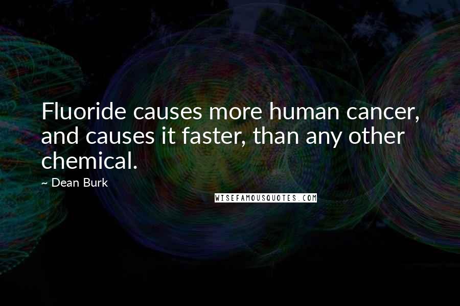 Dean Burk Quotes: Fluoride causes more human cancer, and causes it faster, than any other chemical.