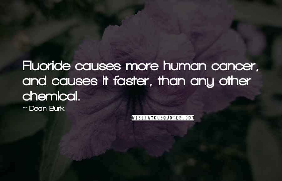 Dean Burk Quotes: Fluoride causes more human cancer, and causes it faster, than any other chemical.