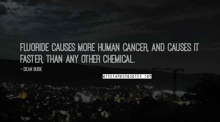 Dean Burk Quotes: Fluoride causes more human cancer, and causes it faster, than any other chemical.