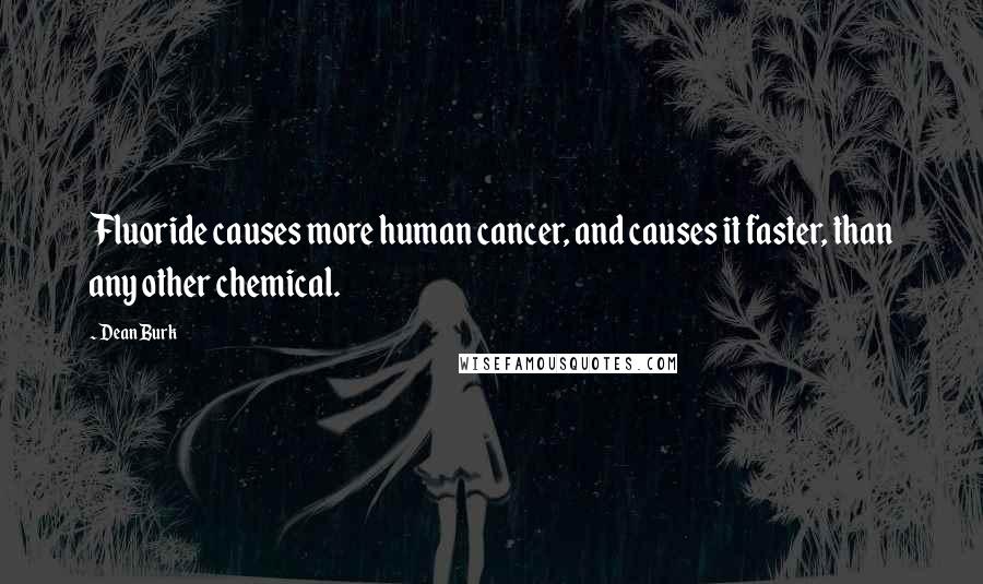 Dean Burk Quotes: Fluoride causes more human cancer, and causes it faster, than any other chemical.